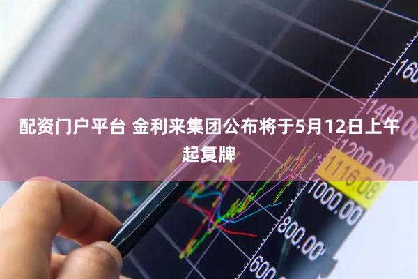 配资门户平台 金利来集团公布将于5月12日上午起复牌