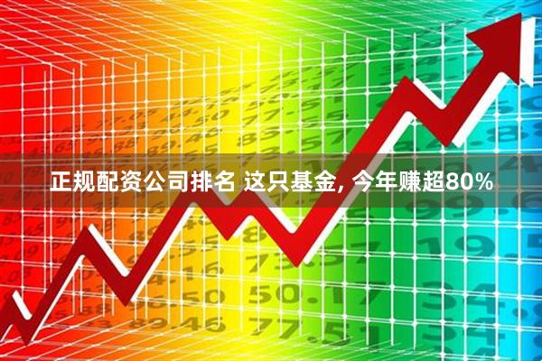 正规配资公司排名 这只基金, 今年赚超80%