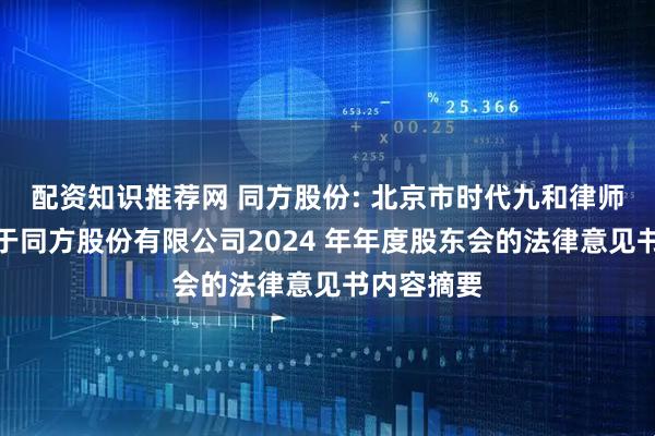 配资知识推荐网 同方股份: 北京市时代九和律师事务所关于同方股份有限公司2024 年年度股东会的法律意见书内容摘要