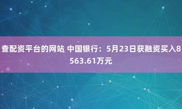 查配资平台的网站 中国银行：5月23日获融资买入8563.61万元