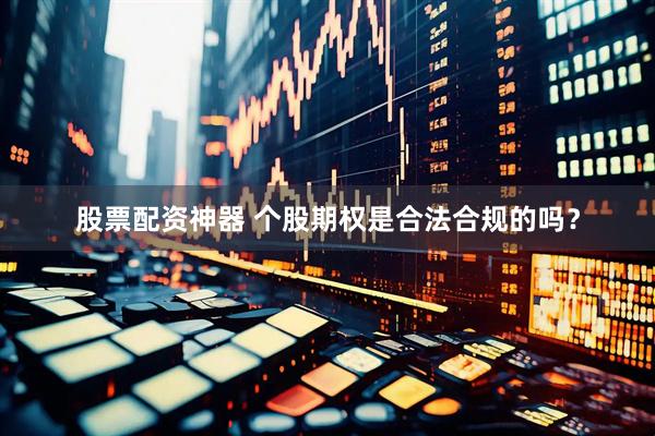 股票配资神器 个股期权是合法合规的吗？