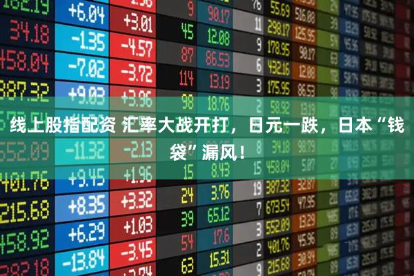 线上股指配资 汇率大战开打，日元一跌，日本“钱袋”漏风！